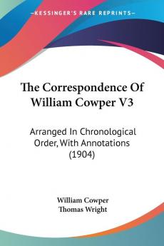 The Correspondence Of William Cowper: Arranged in Chronological Order With Annotations: Arranged In Chronological Order With Annotations (1904): 3