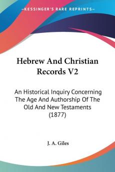 Hebrew And Christian Records: An Historical Inquiry Concerning the Age and Authorship of the Old and New Testaments: An Historical Inquiry Concerning ... Of The Old And New Testaments (1877): 2