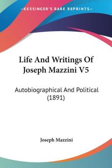 Life And Writings Of Joseph Mazzini: Autobiographical and Political: Autobiographical And Political (1891): 5