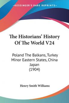 The Historians' History Of The World: Poland the Balkans Turkey Minor Eastern States China Japan: Poland The Balkans Turkey Minor Eastern States China Japan (1904): 24