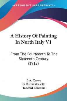 A History Of Painting In North Italy: From the Fourteenth to the Sixteenth Century: From The Fourteenth To The Sixteenth Century (1912)