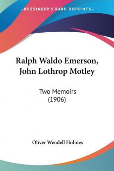 Ralph Waldo Emerson John Lothrop Motley: Two Memoirs: Two Memoirs (1906)