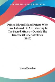 Prince Edward Island Priests Who Have Labored Or Are Laboring In The Sacred Ministry Outside The Diocese Of Charlottetown