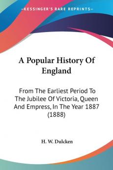 A Popular History Of England: From the Earliest Period to the Jubilee of Victoria Queen and Empress in the Year 1887: From The Earliest Period To ... Queen And Empress In The Year 1887 (1888)