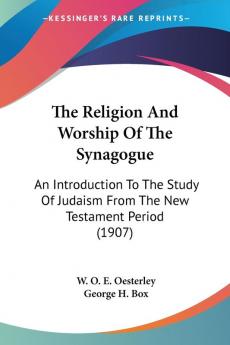 The Religion And Worship Of The Synagogue: An Introduction to the Study of Judaism from the New Testament Period: An Introduction To The Study Of Judaism From The New Testament Period (1907)