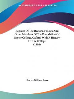 Register Of The Rectors Fellows And Other Members Of The Foundation Of Exeter College Oxford With A History Of The College