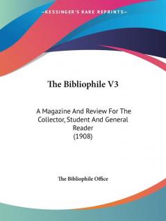 The Bibliophile: A Magazine and Review for the Collector Student and General Reader: A Magazine And Review For The Collector Student And General Reader (1908): 3