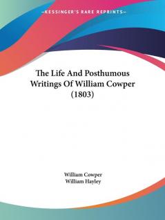 The Life And Posthumous Writings Of William Cowper