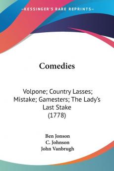 Comedies : Volpone; Country Lasses; Mistake; Gamesters; The Lady's Last Stake: Volpone; Country Lasses; Mistake; Gamesters; The Lady's Last Stake (1778)