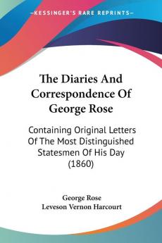 The Diaries And Correspondence Of George Rose: Containing Original Letters of the Most Distinguished Statesmen of His Day: Containing Original Letters ... Distinguished Statesmen Of His Day (1860)