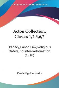 Acton Collection Classes 12367: Papacy Canon Law Religious Orders Counter-reformation: Papacy Canon Law Religious Orders Counter-Reformation (1910)