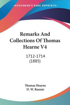 Remarks And Collections Of Thomas Hearne 4: 1712-1714: 1712-1714 (1885)