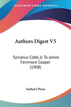 Authors Digest 5: Sylvanus Cobb Jr. to James Fenimore Cooper: Sylvanus Cobb Jr. To James Fenimore Cooper (1908)