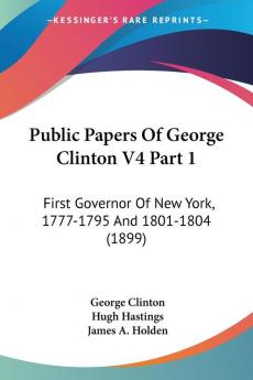 Public Papers Of George Clinton: First Governor of New York 1777-1795 and 1801-1804 1899