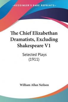 The Chief Elizabethan Dramatists Excluding Shakespeare: Selected Plays: Selected Plays (1911)