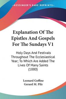 Explanation Of The Epistles And Gospels For The Sundays V1: Holy Days And Festivals Throughout The Ecclesiastical Year; To Which Are Added The Lives Of Many Saints (1880)