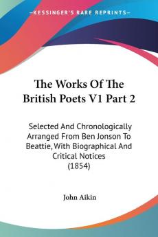 The Works Of The British Poets: Selected and Chronologically Arranged from Ben Jonson to Beattie With Biographical and Critical Notices 1854