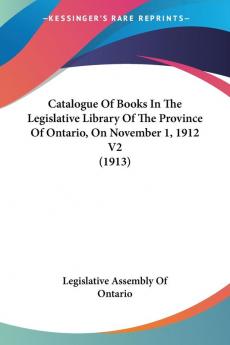 Catalogue Of Books In The Legislative Library Of The Province Of Ontario On November 1 1912