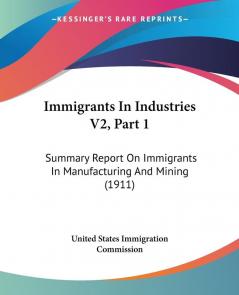 Immigrants In Industries: Summary Report on Immigrants in Manufacturing and Mining: Summary Report On Immigrants In Manufacturing And Mining (1911): 2