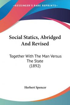 Social Statics: Together With the Man Versus the State: Together With The Man Versus The State (1892)