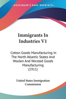 Immigrants In Industries: Cotton Goods Manufacturing in the North Atlantic States and Woolen and Worsted Goods Manufacturing: Cotton Goods ... Woolen And Worsted Goods Manufacturing (1911)