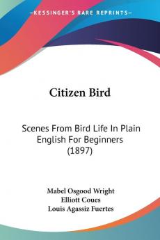 Citizen Bird: Scenes from Bird Life in Plain English for Beginners: Scenes From Bird Life In Plain English For Beginners (1897)