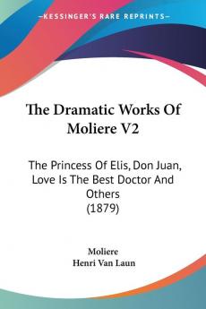 The Dramatic Works Of Moliere: The Princess of Elis Don Juan Love Is the Best Doctor and Others: The Princess Of Elis Don Juan Love Is The Best Doctor And Others (1879): 2