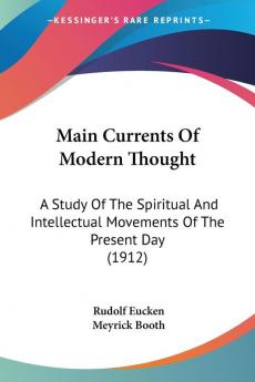 Main Currents Of Modern Thought: A Study of the Spiritual and Intellectual Movements of the Present Day: A Study Of The Spiritual And Intellectual Movements Of The Present Day (1912)