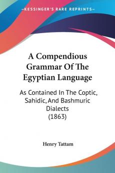 A Compendious Grammar of the Egyptian Language: As Contained in the Coptic Sahidic and Bashmuric Dialects: As Contained In The Coptic Sahidic And Bashmuric Dialects (1863)