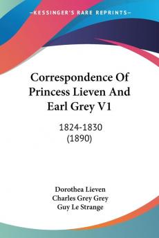 Correspondence Of Princess Lieven And Earl Grey Vol 1 1824-1830: 1824-1830 (1890)