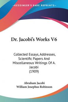 Dr. Jacobi's Works 6: Collected Essays Addresses Scientific Papers and Miscellaneous Writings of A. Jacobi: Collected Essays Addresses Scientific ... Miscellaneous Writings Of A. Jacobi (1909)