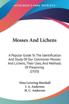 Mosses And Lichens: A Popular Guide to the Identification and Study of Our Commoner Mosses and Lichens Their Uses and Methods of Preserving: A ... Their Uses And Methods Of Preserving (1920)