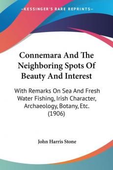 Connemara And The Neighboring Spots Of Beauty And Interest: With Remarks on Sea and Fresh Water Fishing Irish Character Archaeology Botany Etc.: ... Character Archaeology Botany Etc. (1906)