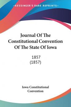 Journal Of The Constitutional Convention Of The State Of Iowa: 1857: 1857 (1857)