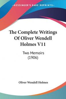 The Complete Writings Of Oliver Wendell Holmes 11: Two Memoirs: Two Memoirs (1906)