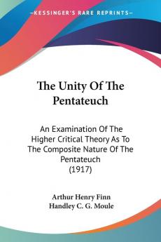 The Unity Of The Pentateuch: An Examination of the Higher Critical Theory As to the Composite Nature of the Pentateuch: An Examination Of The Higher ... The Composite Nature Of The Pentateuch (1917)