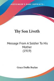 Thy Son Liveth: Message from a Soldier to His Mother: Message From A Soldier To His Mother (1919)