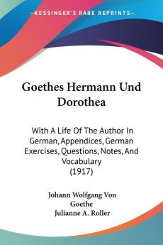 Goethes Hermann Und Dorothea: With a Life of the Author in German Appendices German Exercises Questions Notes and Vocabulary: With A Life Of The ... Questions Notes And Vocabulary (1917)