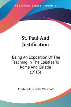 St. Paul And Justification: Being an Exposition of the Teaching in the Epistles to Rome and Galatia: Being An Exposition Of The Teaching In The Epistles To Rome And Galatia (1913)