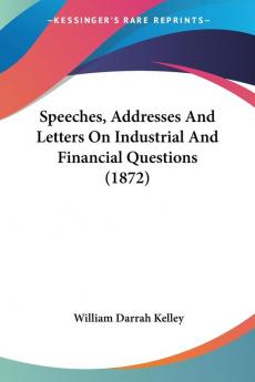 Speeches Addresses And Letters On Industrial And Financial Questions