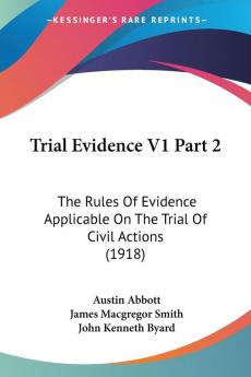 Trial Evidence 1.2: The Rules of Evidence Applicable on the Trial of Civil Actions: The Rules Of Evidence Applicable On The Trial Of Civil Actions (1918)