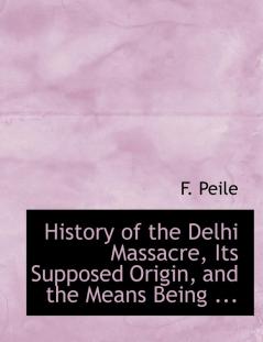 History of the Delhi Massacre Its Supposed Origin and the Means Being ...