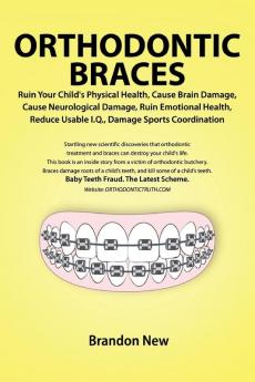 Orthodontic Braces Ruin Your Child's Physical Health Cause Brain Damage Cause Neurological Damage Ruin Emotional Health Reduce Usable I.Q. Damage Sports Coordination