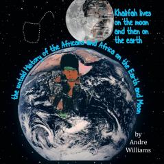 Khalifah Lives on the Moon and Than on the Earth: The Untold History of Africa and Africans on the Earth and Moon