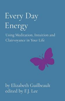 Every Day Energy: Using Meditation Intuition and Clairvoyance in Your Life