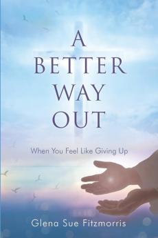 A Better Way Out: When You Feel Like Giving Up