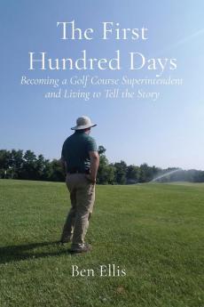 The First Hundred Days: Becoming a Golf Course Superintendent and Living to Tell the Story