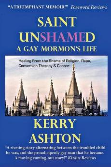 Saint Unshamed: A GAY MORMON'S LIFE: Healing From the Shame of Religion Rape Conversion Therapy & Cancer