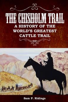 The Chisholm Trail: A History of the World's Greatest Cattle Trail