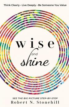 Wise and Shine: Think Clearly Live Deeply Be Someone You Value